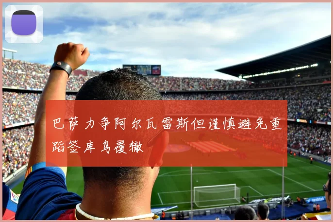 巴萨力争阿尔瓦雷斯但谨慎避免重蹈签库鸟覆辙