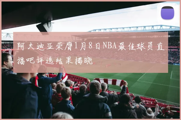 阿夫迪亚荣膺1月8日NBA最佳球员直播吧评选结果揭晓
