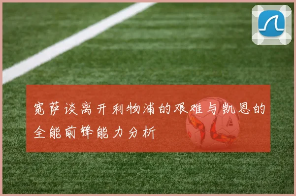 宽萨谈离开利物浦的艰难与凯恩的全能前锋能力分析