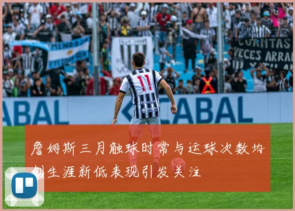 詹姆斯三月触球时常与运球次数均创生涯新低表现引发关注