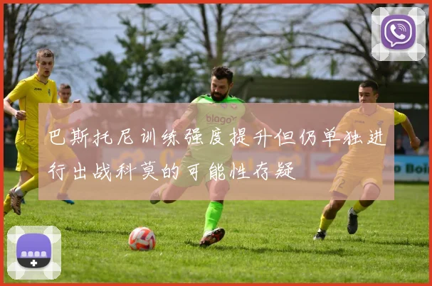 巴斯托尼训练强度提升但仍单独进行出战科莫的可能性存疑